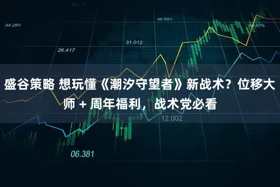 盛谷策略 想玩懂《潮汐守望者》新战术？位移大师 + 周年福利，战术党必看