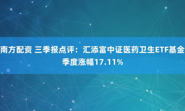 南方配资 三季报点评：汇添富中证医药卫生ETF基金季度涨幅17.11%