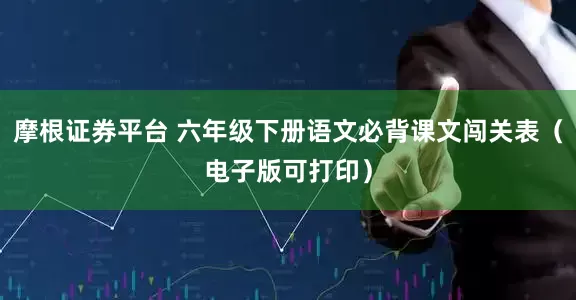 摩根证券平台 六年级下册语文必背课文闯关表（电子版可打印）
